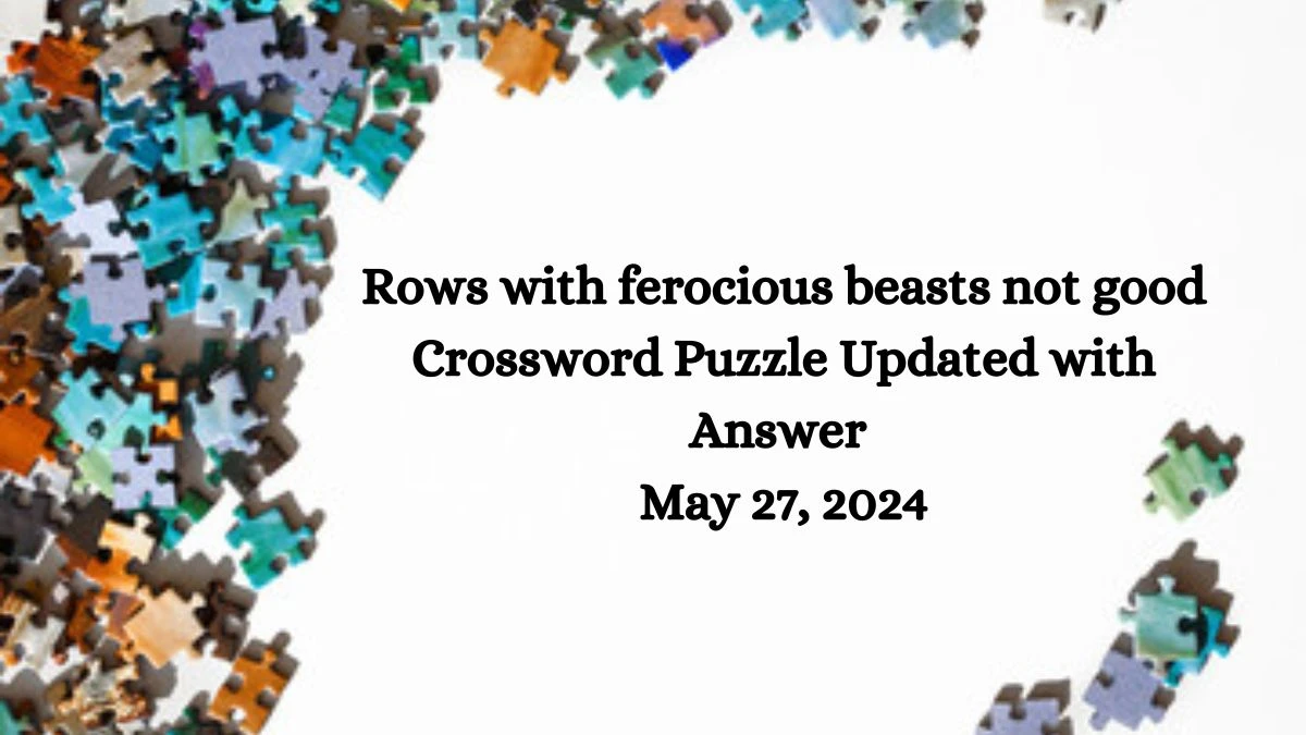 Rows with ferocious beasts not good Crossword Puzzle Updated with Answer May 27, 2024