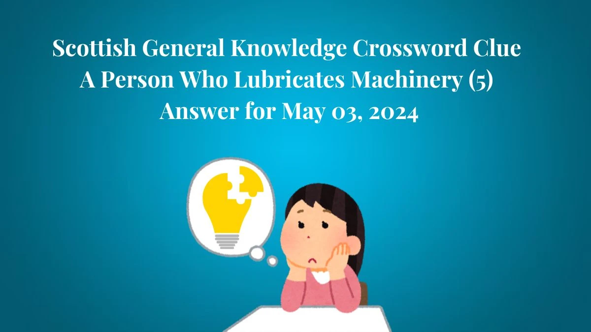 Scottish General Knowledge Crossword Clue A Person Who Lubricates Machinery (5) Answer Revealed For May 03, 2024