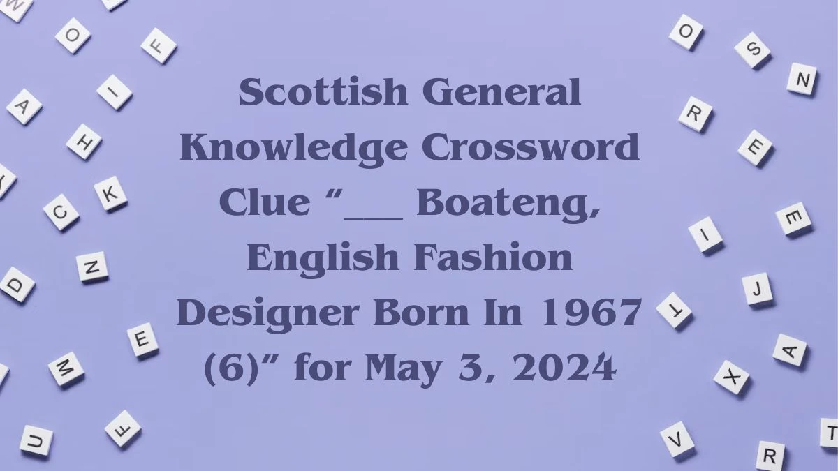 Scottish General Knowledge Crossword Clue “___ Boateng, English Fashion Designer Born In 1967 (6)” for May 3, 2024