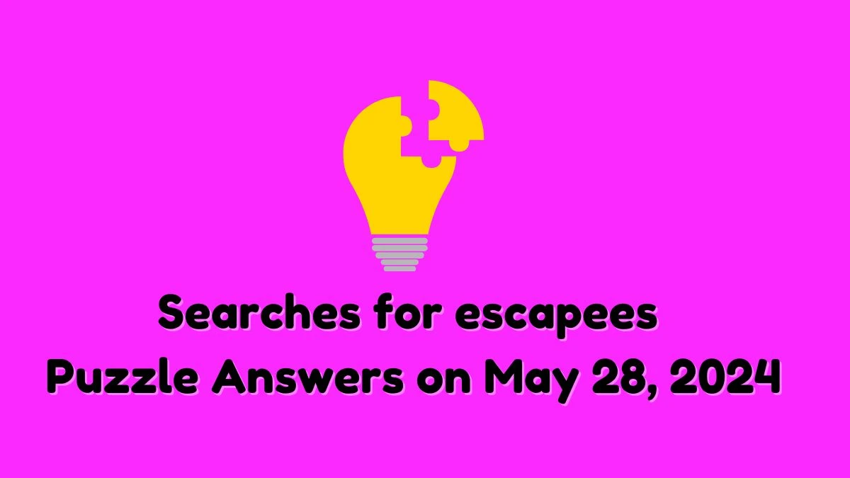 Searches for escapees Puzzle Answers on May 28, 2024