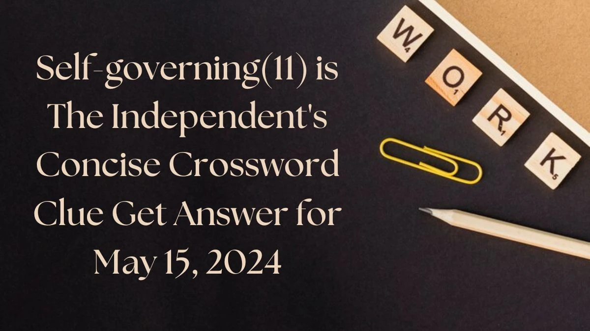 Self-governing(11) is The Independent's Concise Crossword Clue Get Answer for May 15, 2024