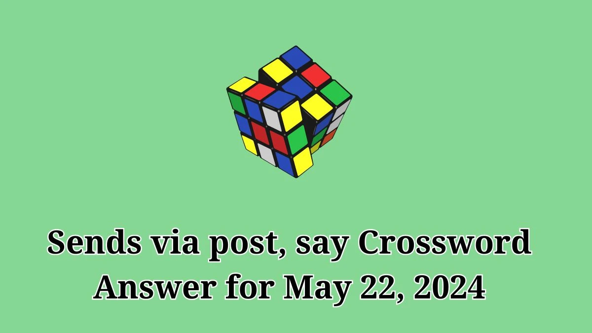 Sends via post, say Crossword Answer for May 22, 2024
