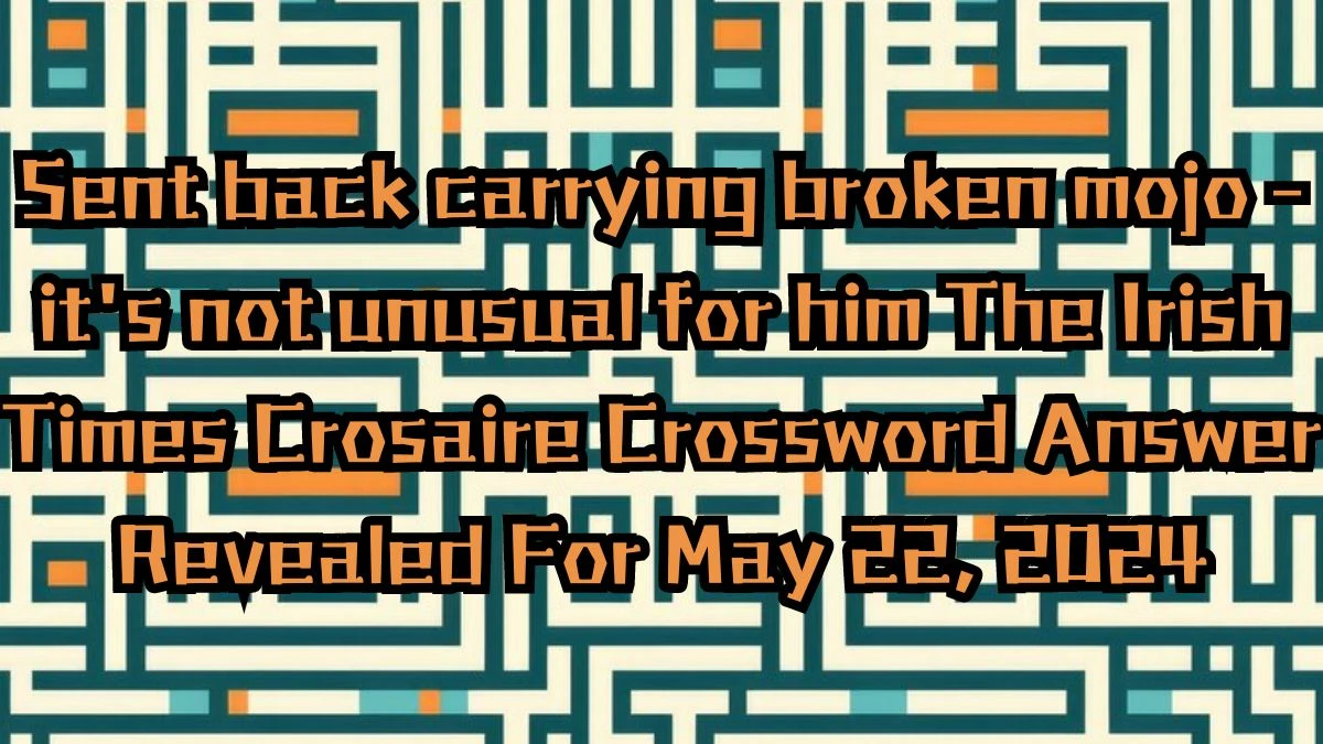 Sent back carrying broken mojo - it's not unusual for him The Irish Times Crosaire Crossword Answer Revealed For May 22, 2024