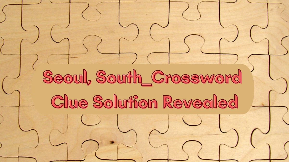 Seoul, South ___ Crossword Clue Solution Revealed