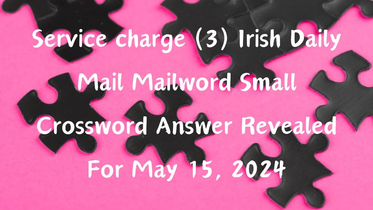 Service charge (3) Irish Daily Mail Mailword Small Crossword Answer Revealed For May 15, 2024