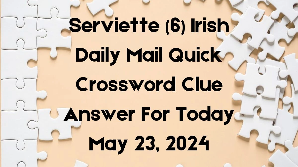 Serviette (6) Irish Daily Mail Quick Crossword Clue Answer For Today May 23, 2024