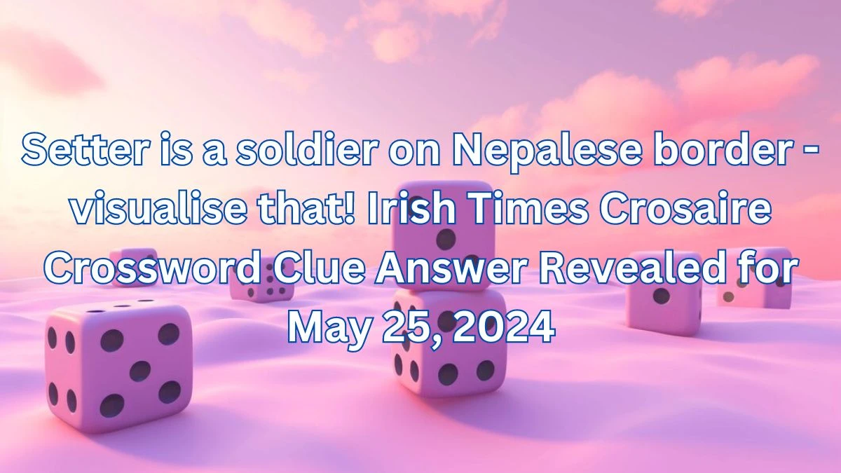 Setter is a soldier on Nepalese border - visualise that! Irish Times Crosaire Crossword Clue Answer Revealed for May 25, 2024