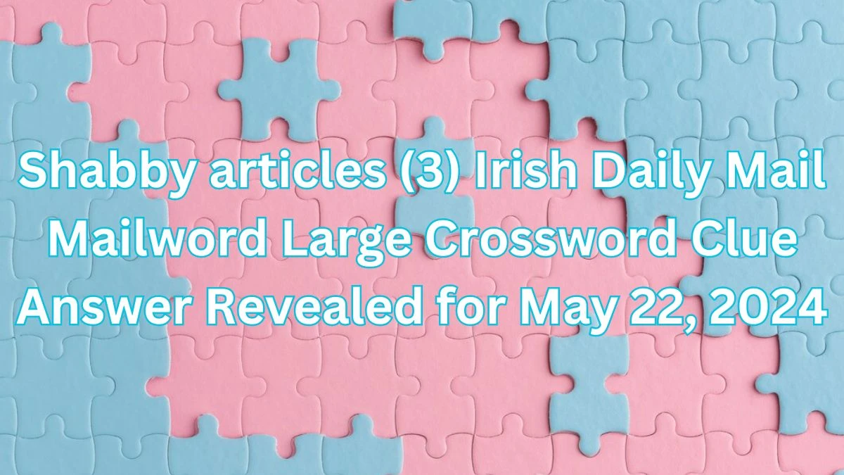 Shabby articles (3) Irish Daily Mail Mailword Large Crossword Clue Answer Revealed for May 22, 2024