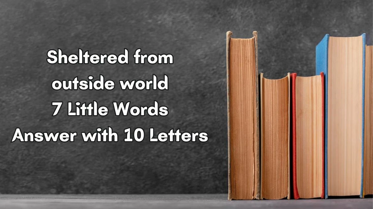 Sheltered from outside world 7 Little Words Answer with 10 Letters - 7littlewords.com