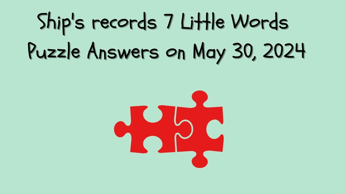 Ship's records 7 Little Words Puzzle Answers on May 30, 2024