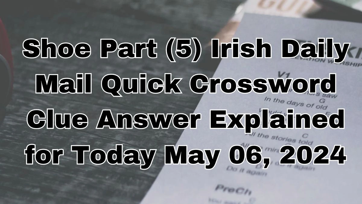 Shoe Part (5) Irish Daily Mail Quick Crossword Clue Answer Explained for Today May 06, 2024