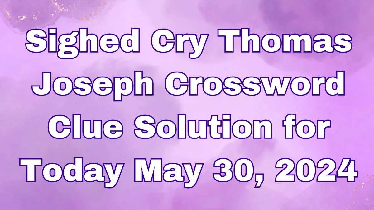 Sighed Cry Thomas Joseph Crossword Clue Solution for Today May 30, 2024