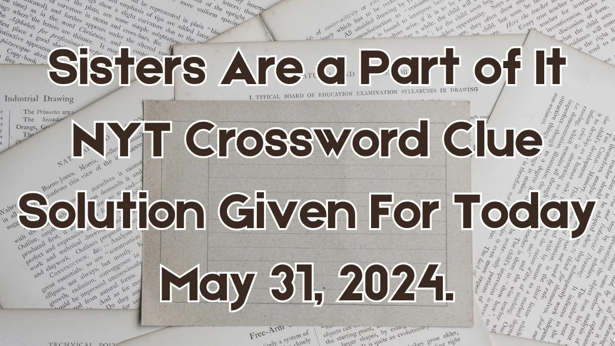 Sisters Are a Part of It NYT Crossword Clue Solution Given For Today May 31, 2024.