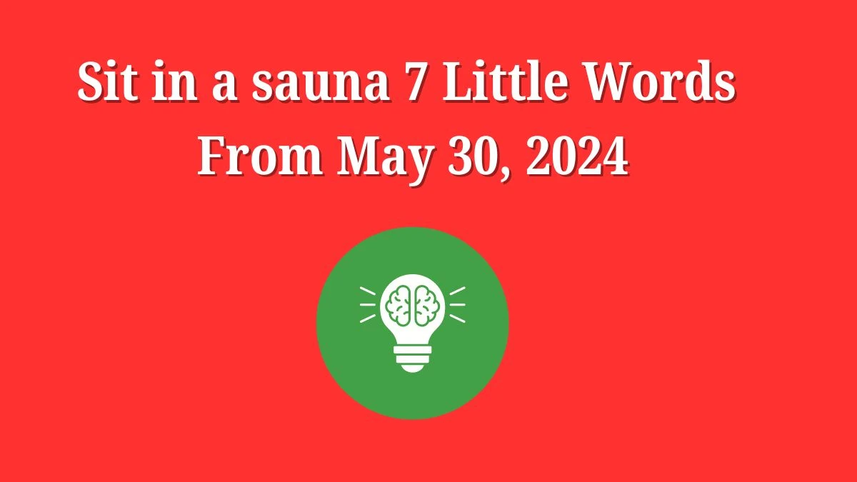 Sit in a sauna 7 Little Words From May 30, 2024