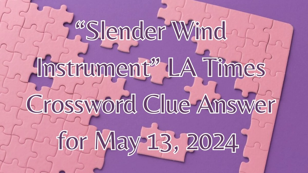 “Slender Wind Instrument” LA Times Crossword Clue Answer for May 13, 2024