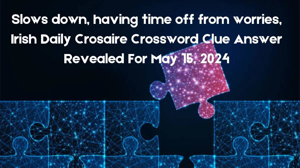 Slows down, having time off from worries, Irish Times Crosaire Crossword Clue Answer Revealed For May 15, 2024