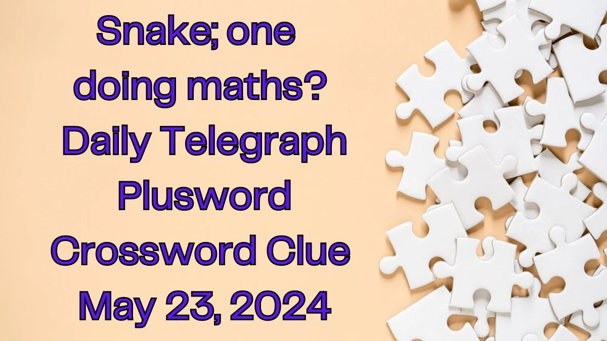 Snake; one doing maths? Daily Telegraph Plusword Crossword Clue as of May 23, 2024