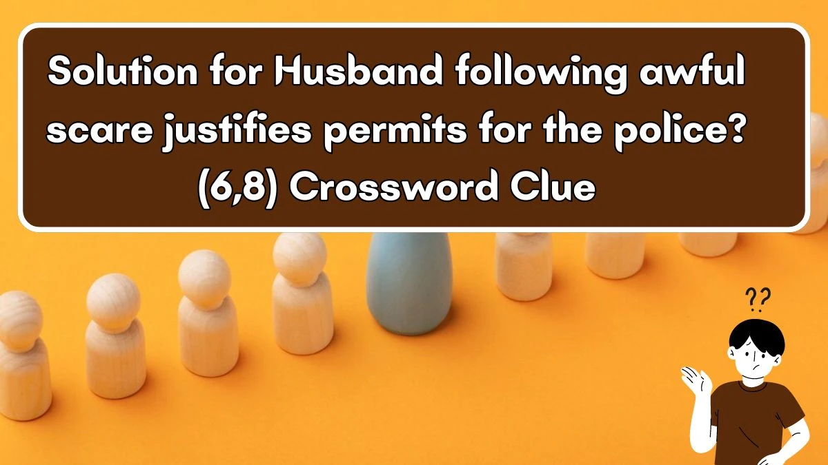 Solution for Husband following awful scare justifies permits for the police? (6,8) Crossword Clue