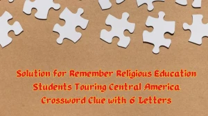 Solution for Remember Religious Education Students Touring Central America Crossword Clue with 6 Letters