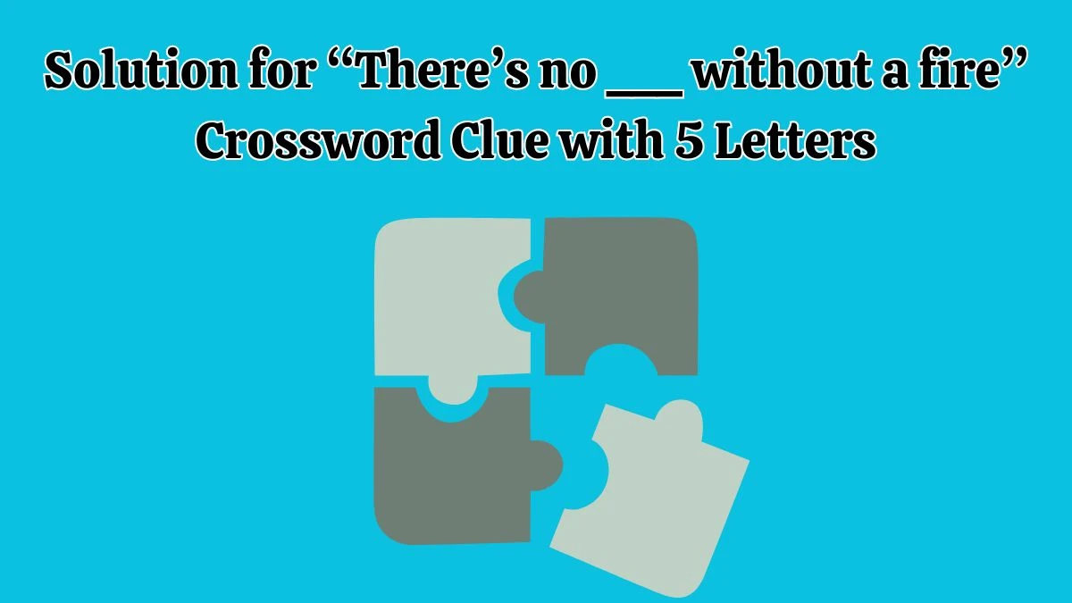 Solution for “There’s no ___ without a fire” Crossword Clue with 5 Letters