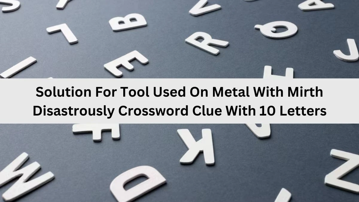 Solution For Tool Used On Metal With Mirth Disastrously Crossword Clue With 10 Letters