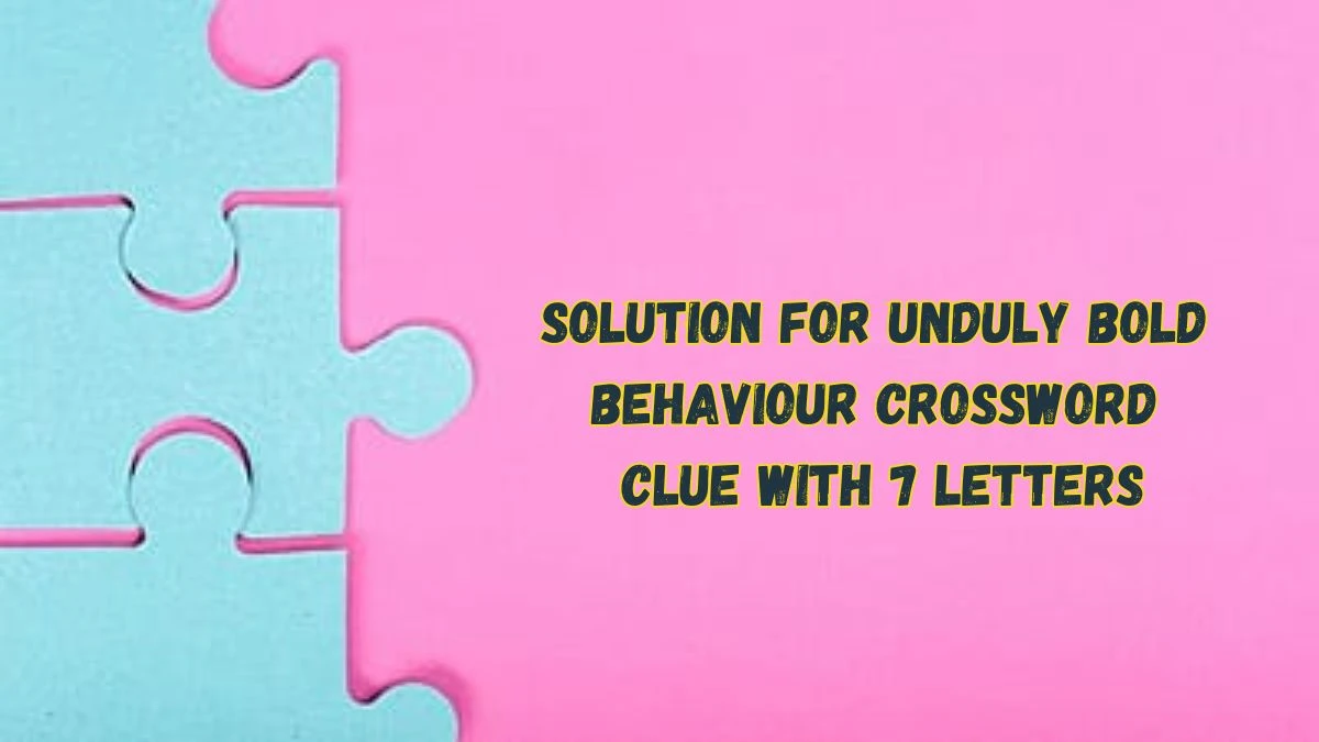 Solution for Unduly bold behaviour Crossword Clue with 7 Letters