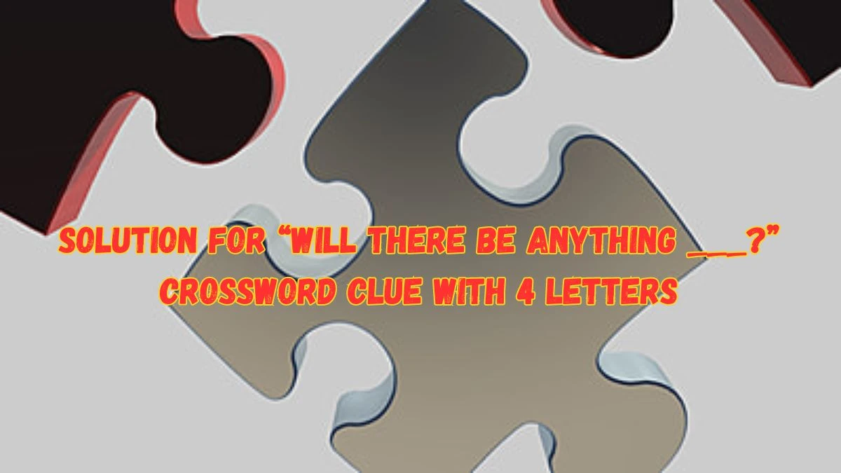 Solution for “Will there be anything ___?” Crossword Clue with 4 Letters