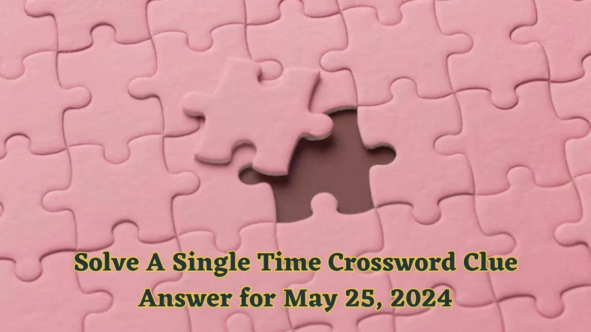 Solve A Single Time Crossword Clue Answer for May 25, 2024