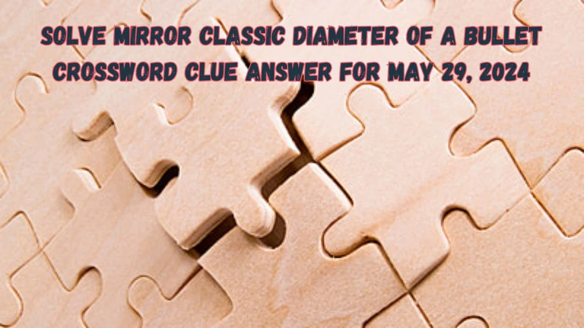 Solve Mirror Classic Diameter of a Bullet Crossword Clue Answer for May