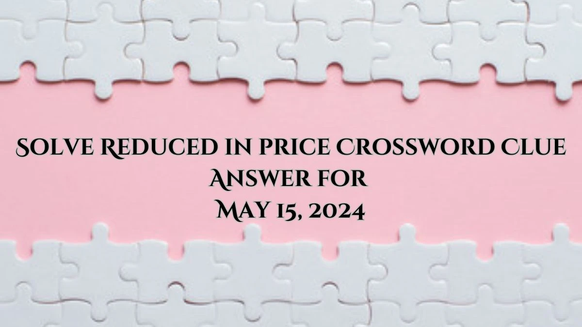 Solve Reduced in price Crossword Clue Answer for May 15, 2024