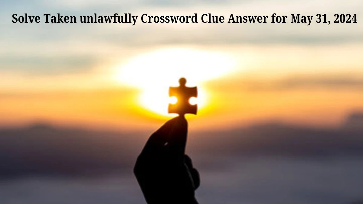 Solve Taken unlawfully Crossword Clue Answer for May 31, 2024