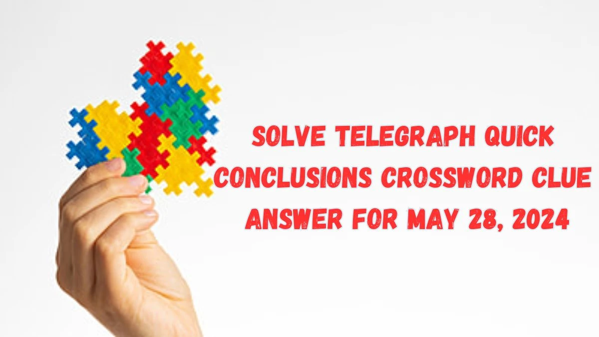 Solve Telegraph Quick Conclusions Crossword Clue Answer for May 28, 2024