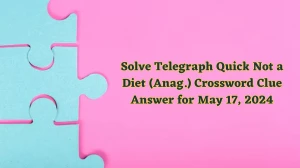 Solve Telegraph Quick Not a Diet (Anag.) Crossword Clue Answer for May 17, 2024