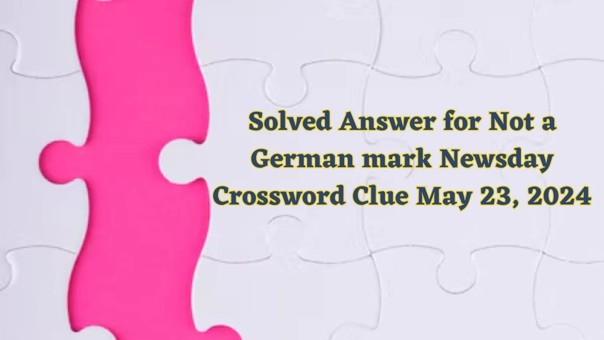 Solved Answer for Not a German mark Newsday Crossword Clue May 23, 2024