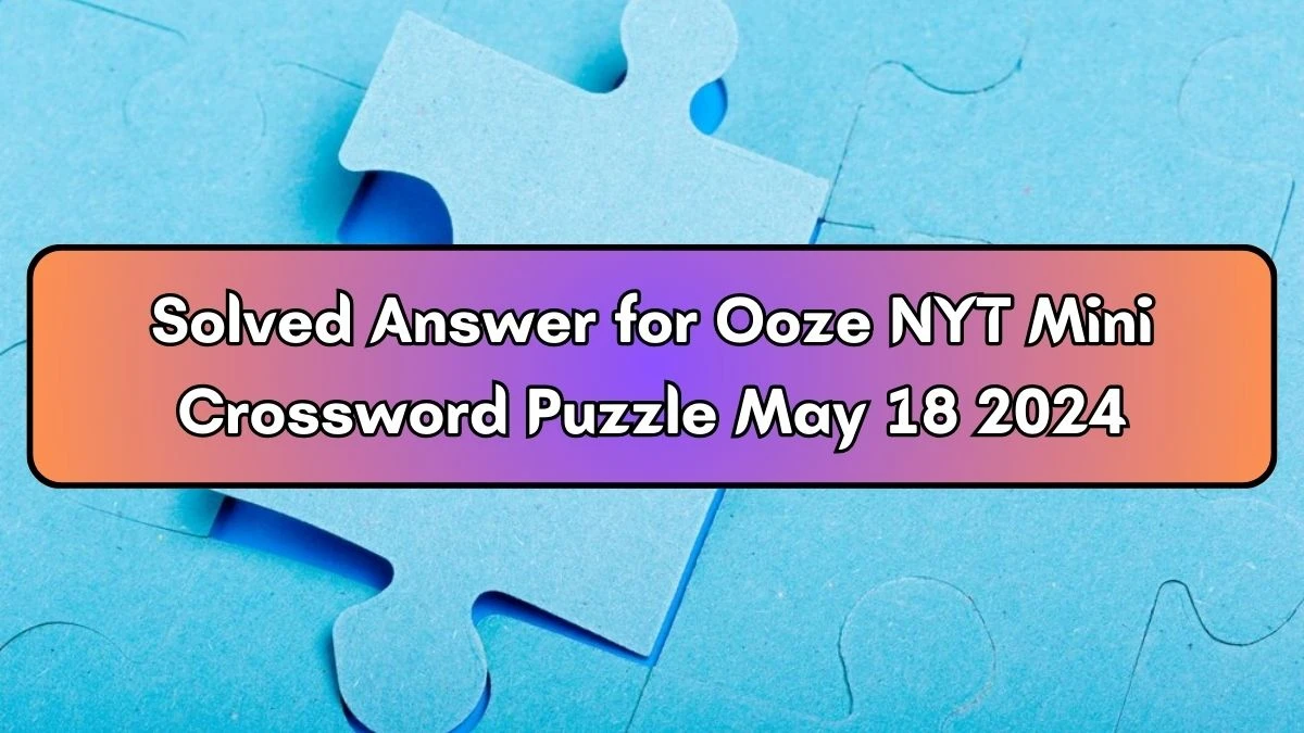 Solved Answer for Ooze NYT Mini Crossword Puzzle May 18 2024