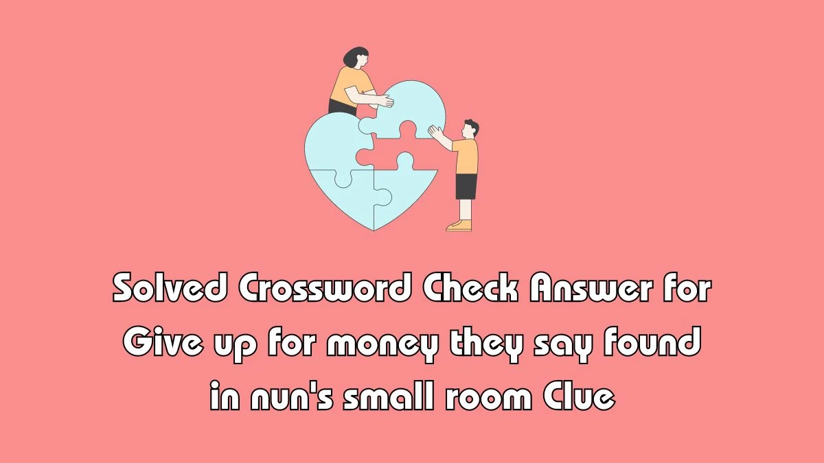 Solved Crossword Check Answer for Give up for money they say found in