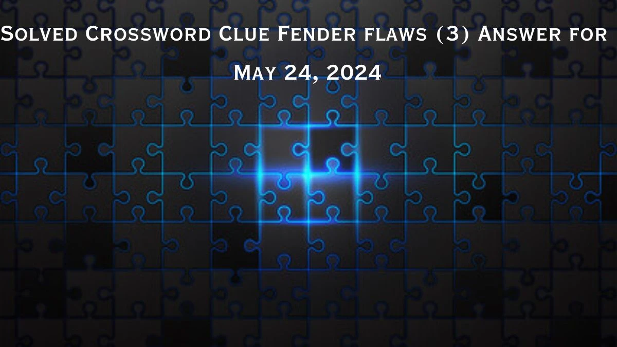 Solved Crossword Clue Fender flaws (3) Answer for May 24, 2024