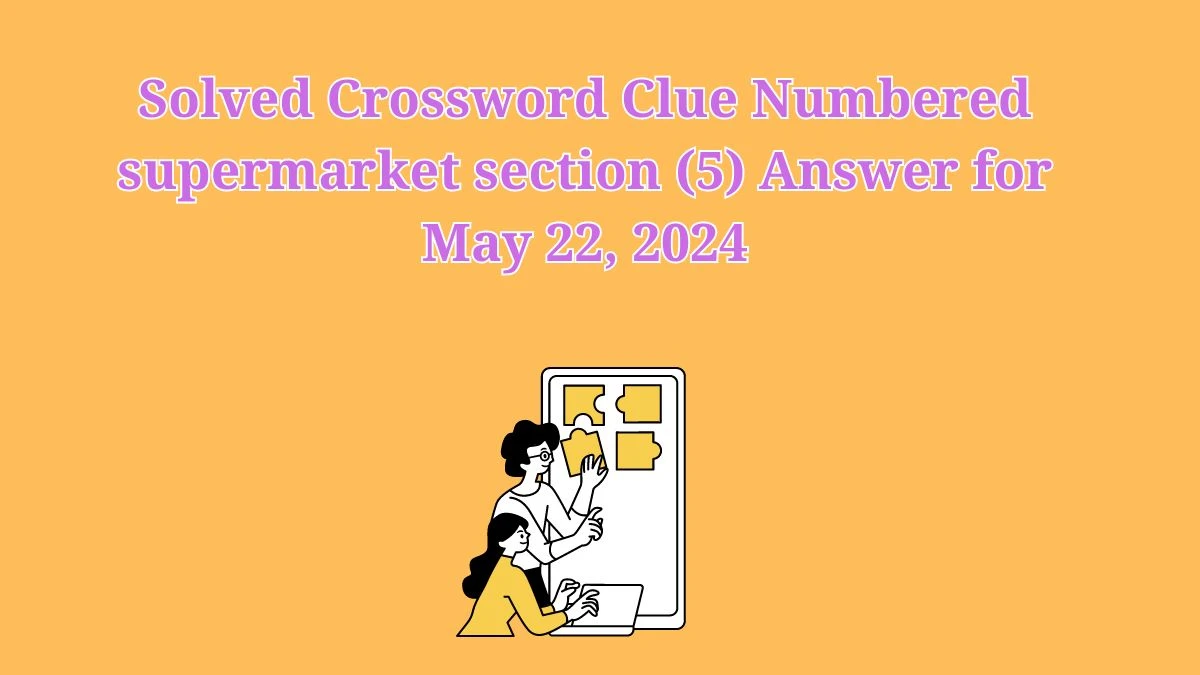 Solved Crossword Clue Numbered supermarket section (5) Answer for May 22, 2024