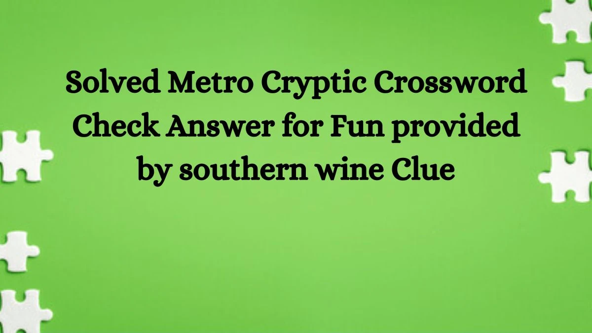 Solved Metro Cryptic Crossword Check Answer for Fun provided by southern wine Clue