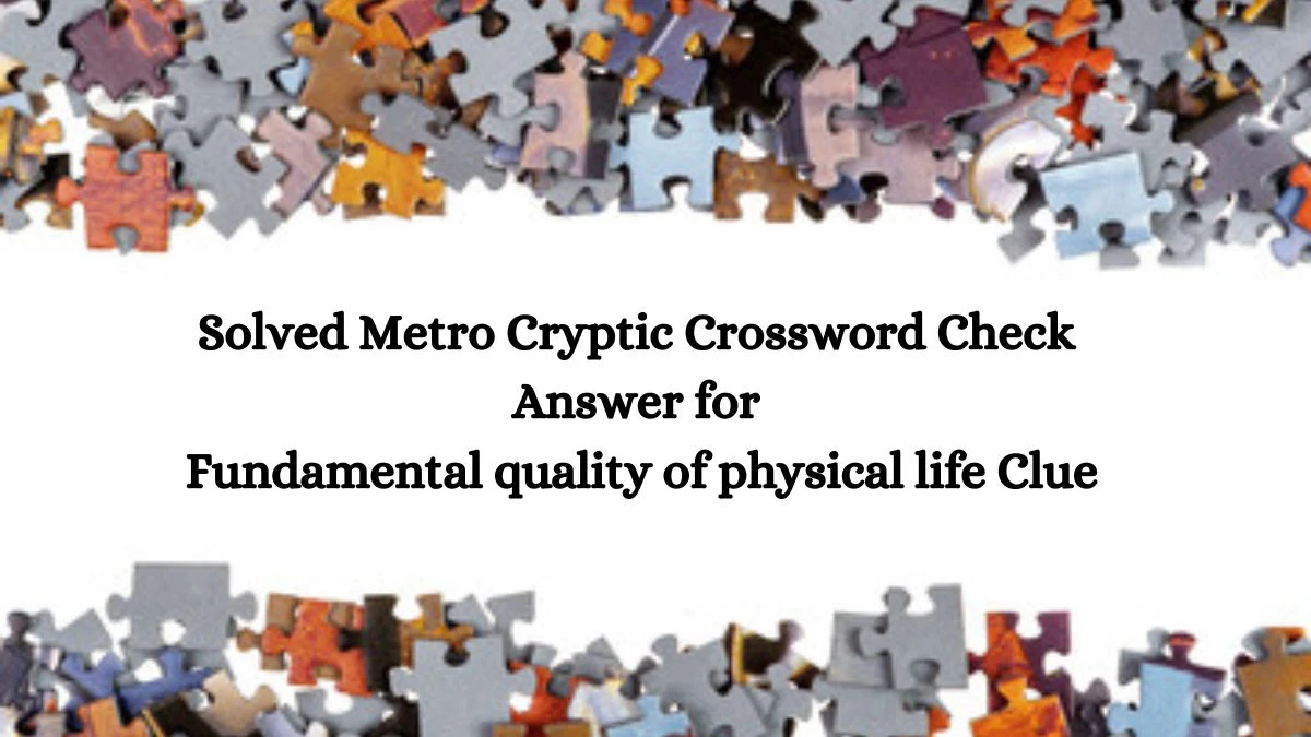 Solved Metro Cryptic Crossword Check Answer for Fundamental quality of physical life Clue