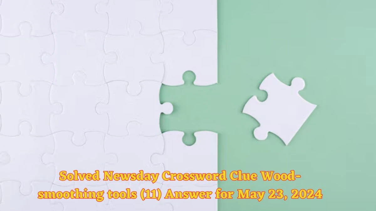 Solved Newsday Crossword Clue Wood-smoothing tools (11) Answer for May 23, 2024