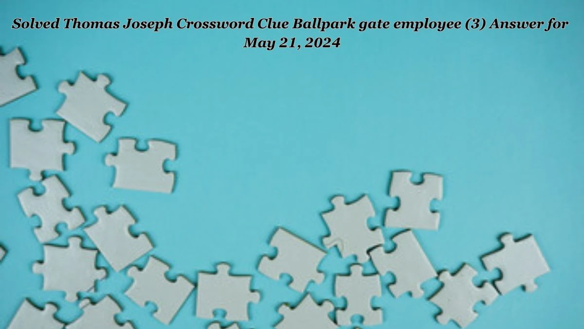 Solved Thomas Joseph Crossword Clue Ballpark gate employee (3) Answer for May 21, 2024