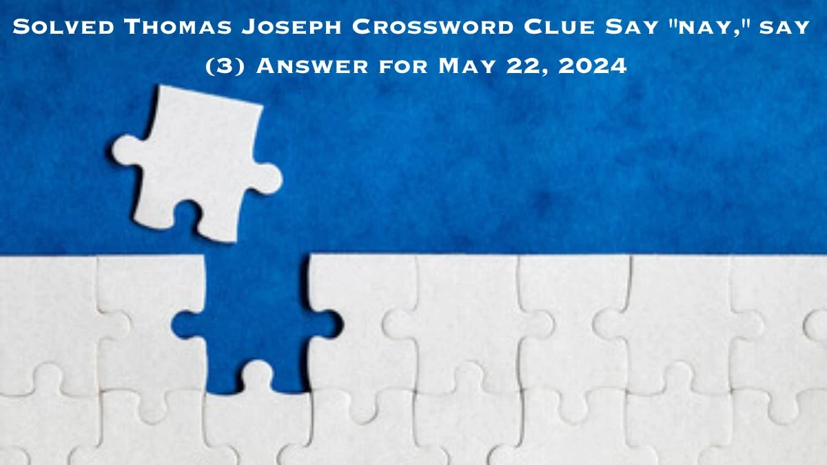 Solved Thomas Joseph Crossword Clue Say nay, say (3) Answer for May 22, 2024