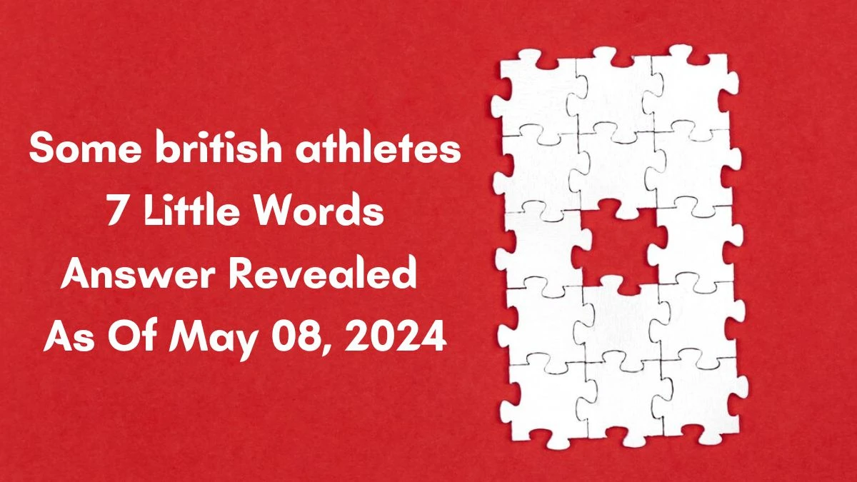 Some british athletes 7 Little Words Answer Revealed As Of May 08, 2024