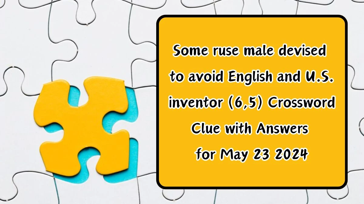 Some ruse male devised to avoid English and U.S. inventor (6,5) Crossword Clue with Answers for May 23 2024