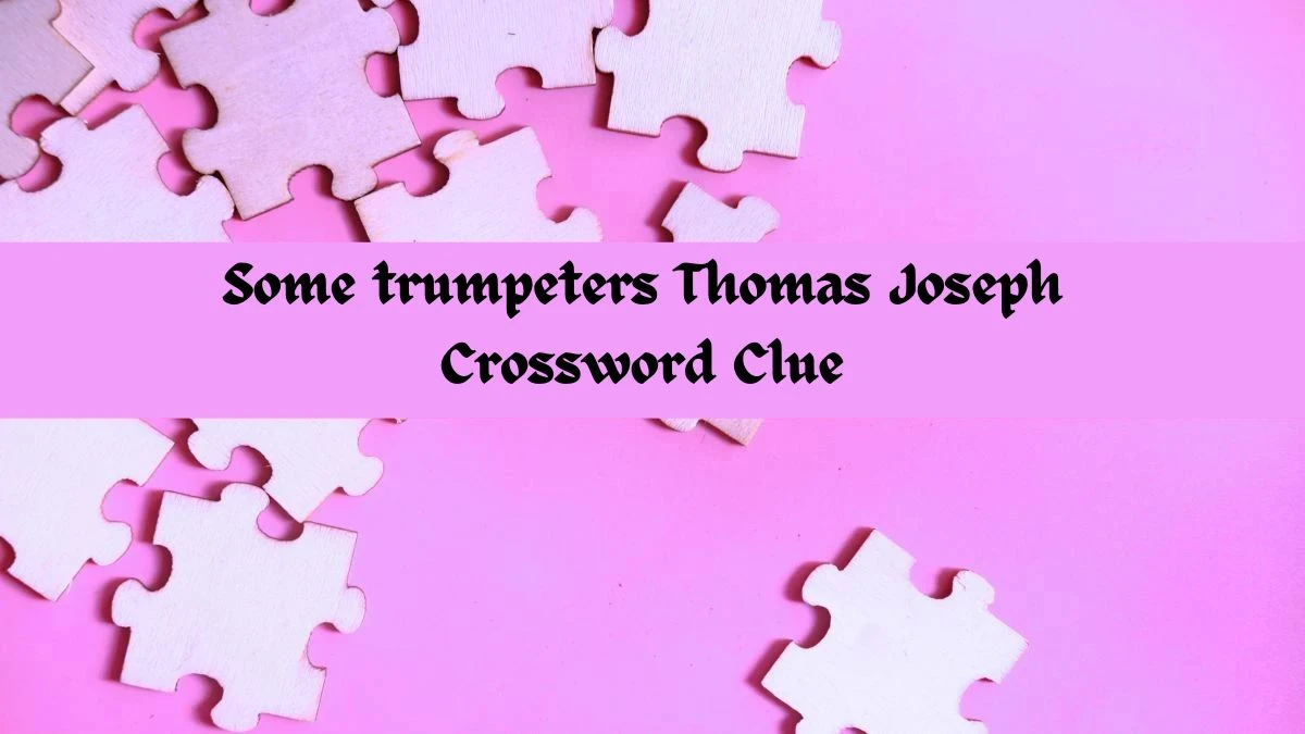 Some trumpeters Thomas Joseph Crossword Clue Answer May 30, 2024