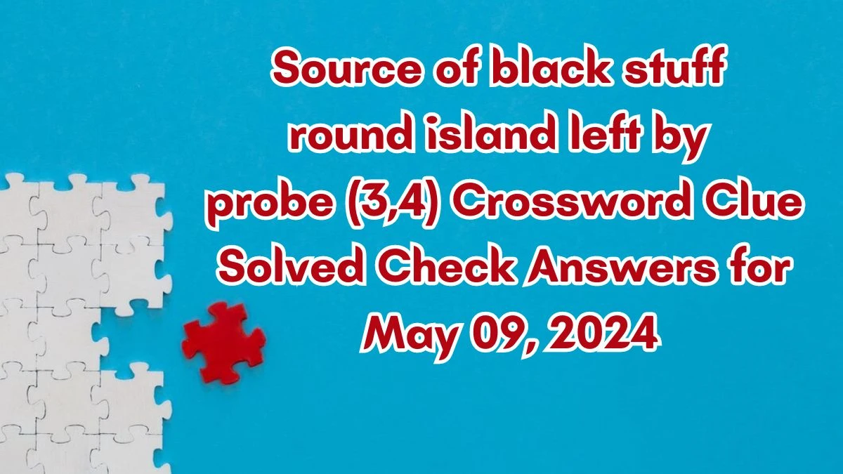 Source of black stuff round island left by probe (3,4) Crossword Clue Solved Check Answers for May 09, 2024