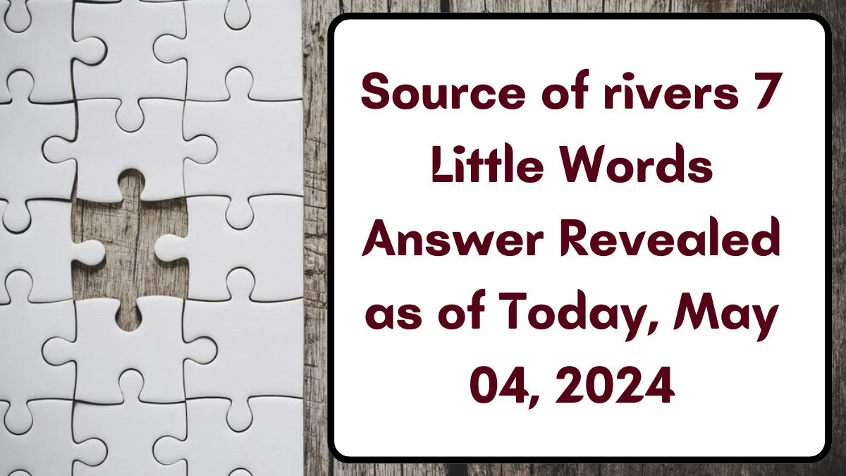 Source of rivers 7 Little Words Answer Revealed as of Today, May 04, 2024