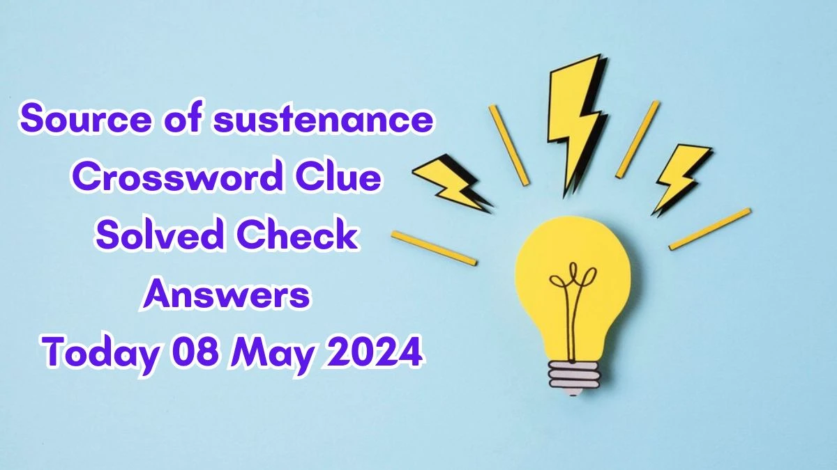 Source of sustenance Crossword Clue Solved Check Answers Today 08 May 2024