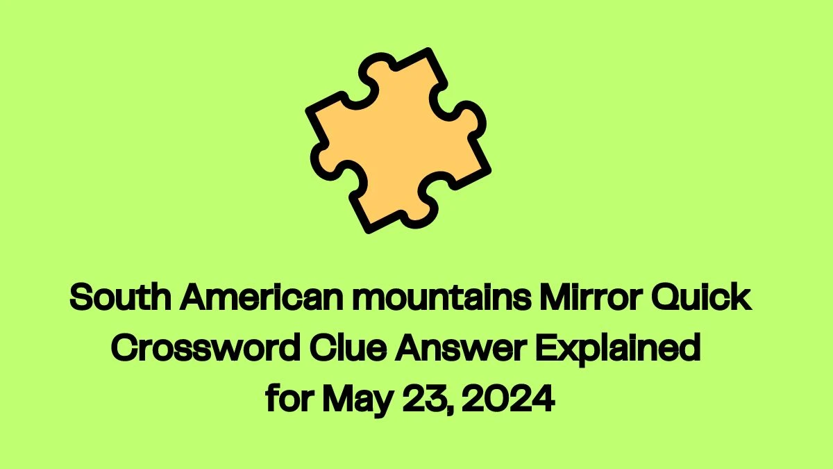 South American mountains Mirror Quick Crossword Clue Answer Explained for May 23, 2024